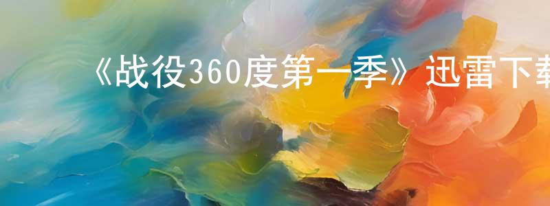 陈如林的动漫综艺大全,《战役360度第一季》迅雷下载/在线观看-选秀综艺-美剧天堂